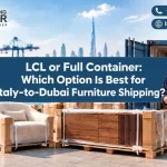 LCL or Full Container: Which Option Is Best for Italy-to-Dubai Furniture Shipping?